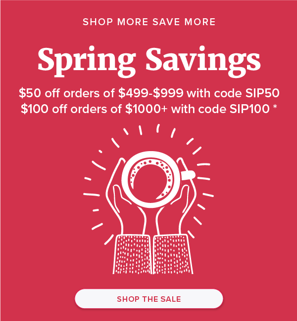 Shop More Save More Spring Savings $50 off orders of $499-$999 with code SIP50$100 off orders of $1000+ with code SIP100 *