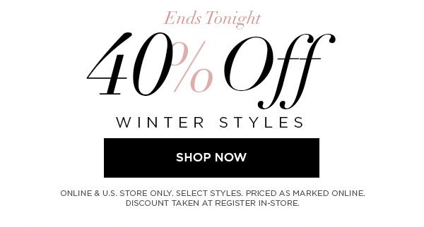 ENDS TONIGHT 40% Off Winter Styles SHOP NOW > ONLINE & U.S. STORE ONLY. SELECT STYLES. PRICED AS MARKED ONLINE. DISCOUNT TAKEN AT REGISTER IN-STORE.