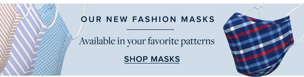 Our New Fashion Masks Available in your favorite patterns Shop Masks