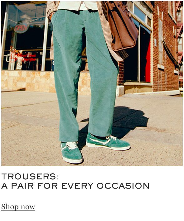 TROUSERS: A PAIR FOR EVERY OCCASION Shop now