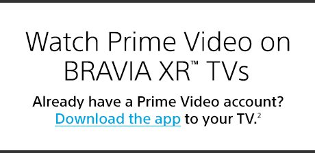 Watch Prime Video on BRAVIA XR™ TVs | Already have a Prime Video account? Download the app to your TV.(2)