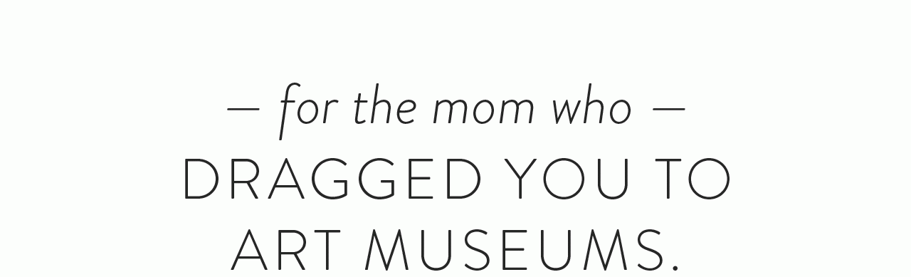 For the Mom Who Drags You to Museum