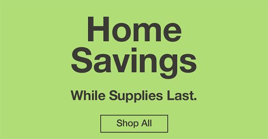 Home Savings. While supplies last. Shop now.