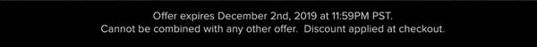 Offer expires December 2nd, 2019 at 11:59PM PST. Cannot be combined with any other offer. Discount applied at checkout.