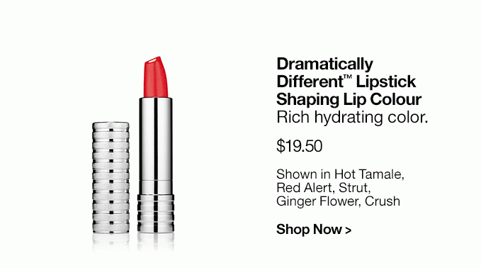 Dramatically Different™ Lipstick Shaping Lip Colour Rich hydrating color. $19.50 Shown in Hot Tamale, Red Alert, Strut, Ginger Flower, Crush Shop Now >