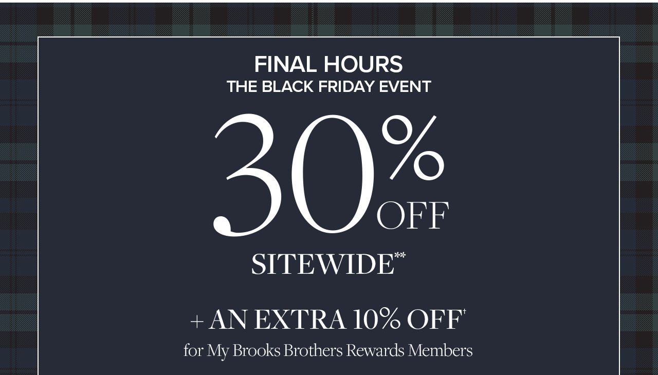 FINAL HOURS. The Black Friday Event 30% Off Sitewide + An Extra 10% Off for My Brooks Brothers Reward Members