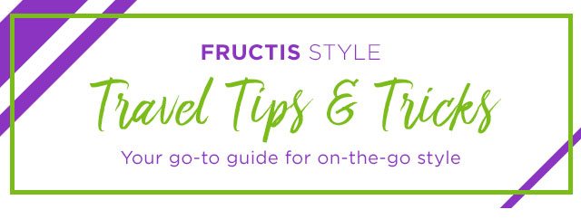 FRUCTIS STYLE - Travel Tips & Tricks - Your go-to guide for on-the-go style