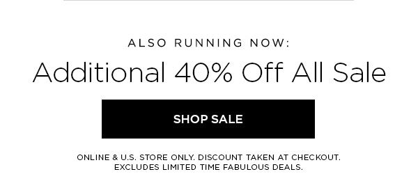 ALSO RUNNING NOW: Additional 40% Off All Sale SHOP SALE > ONLINE & U.S. STORE ONLY. DISCOUNT TAKEN AT CHECKOUT. EXCLUDES LIMITED TIME FABULOUS DEALS.