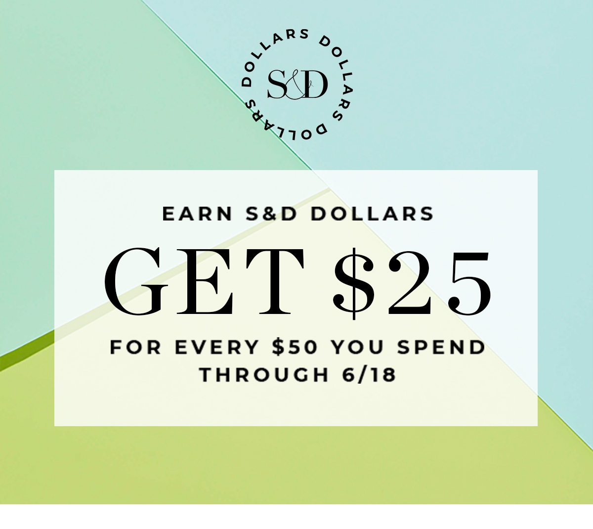 Earn S&D Dollars Get $25 for every $50 you spend through 6/18
