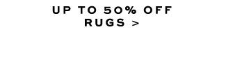 UP TO 50% OFF RUGS >