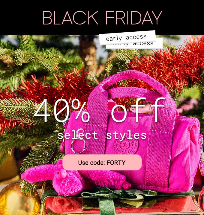 Black Friday Early Access 40% off select styles. Use code: FORTY