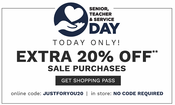 Senior, Teacher & Service Day - Today Only! Extra 20% off** sale purchases {Online code: JUSTFORYOU20 | In Store: NO CODE REQUIRED}. Get Shopping Pass.