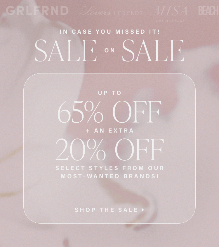 In Case You Missed It! Sale on Sale. Up to 65% off + an EXTRA 20% off select styles from our most-wanted brands! Shop the Sale