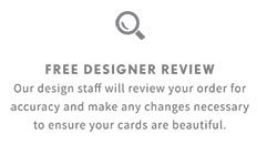 FREE DESIGNER REVIEW | Our design staff will review your order for accuracy and make any changes necessary to ensure your cards are beautiful.