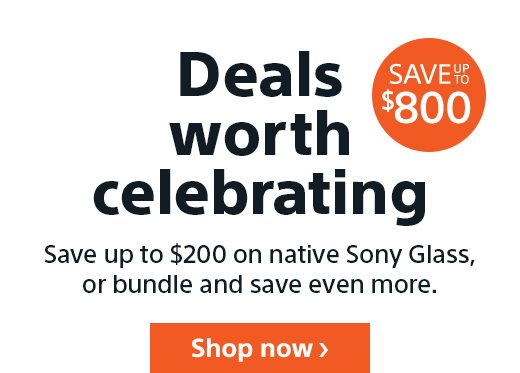 SAVE UP TO $800 | Deals worth celebrating | Save up to $200 on native Sony Glass, or bundle and save even more. | Shop now