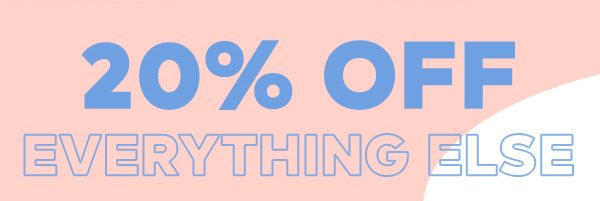 20% OFF EVERYTHING ELSE