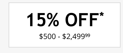 15% OFF* $500 - $2,499.99