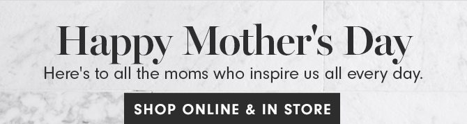 Happy Mother’s Day - SHOP ONLINE & IN STORE