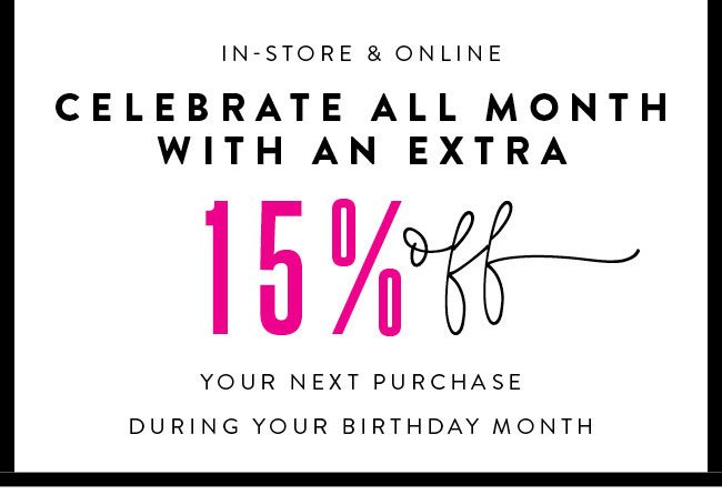 Take an extra 15% off your purchase during your Birthday Month