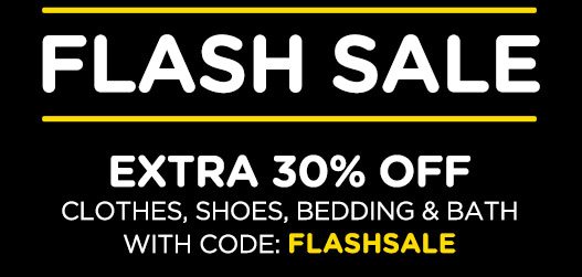 FLASH SALE EXTRA 30% OFF CLOTHES, SHOES, BEDDING & BATH WITH CODE: FLASHSALE