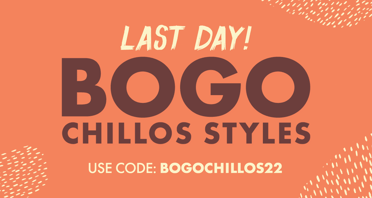 LAST DAY BOGO CHILLOS STYLES. USE CODE: BOGOCHILLOS22