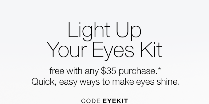 Light Up Your Eyes Kit free with any $35 purchase.*Quick, easy ways to make eyes shine. CODE EYEKIT 