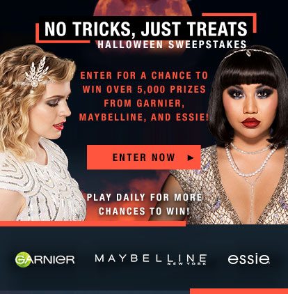 NO TRICKS, JUST TREATS - HALLOWEEN SWEEPSTAKES - ENTER FOR A CHANCE TO WIN OVER 5,000 PRIZES FROM GARNIER, MAYBELLINE, AND ESSIE! - ENTER NOW > - PLAY DAILY FOR MORE CHANCES TO WIN! - GARNIER - MAYBELLINE NEW YORK - essie