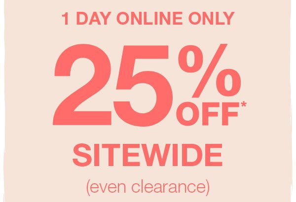 1 day online only: 25% off* sitewide (even clearance)