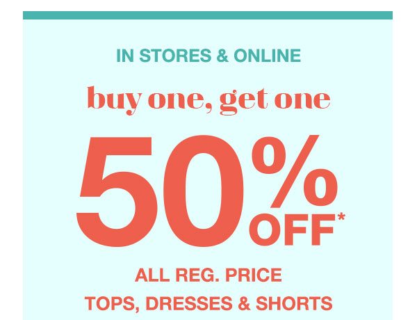 In stores and online: buy one, get one 50% off* all reg. price tops, dresses, and shorts.