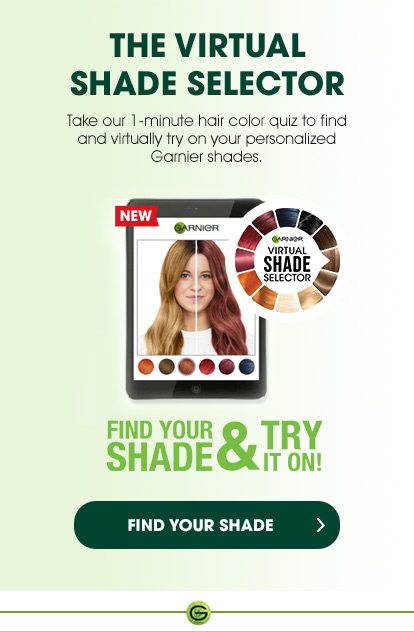 THE VIRTUAL SHADE SELECTOR - Take our 1 -minute hair color quiz to find and virtually try on your personalized Garnier shades. - FIND YOUR SHADE & TRY IT ON! - FIND YOUR SHADE >