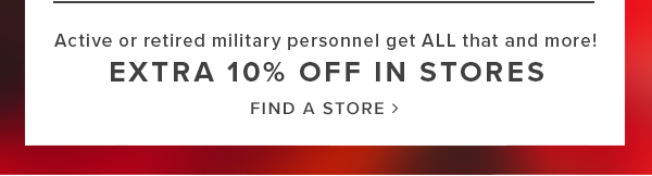 active or retired military personnel get all that and more! Extra 10% off in stores. Find a store.
