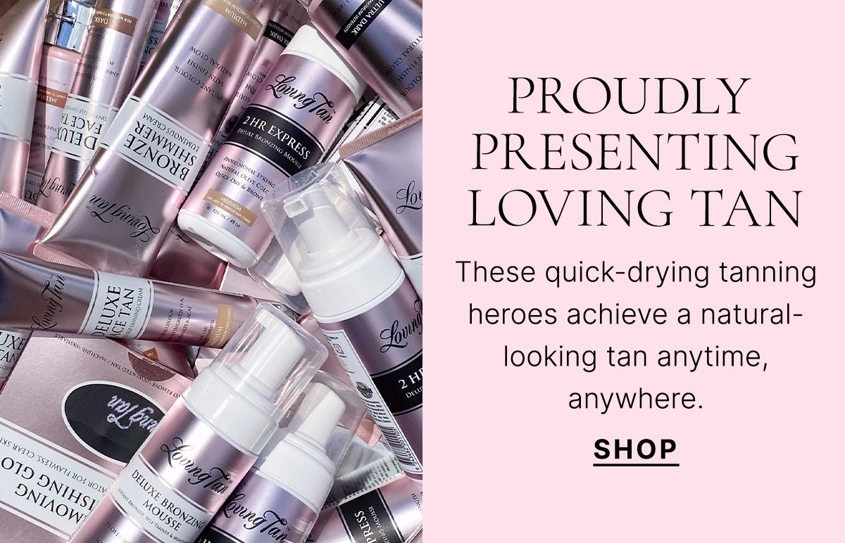 PROUDLY PRESENTING LOVING TAN - SHOP NOW