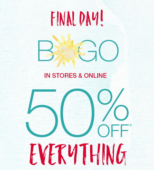 Final day! BOGO in stores and online. 50% off* everything.