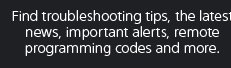 Find troubleshooting tips, the latest news, important alerts, remote programming codes and more.