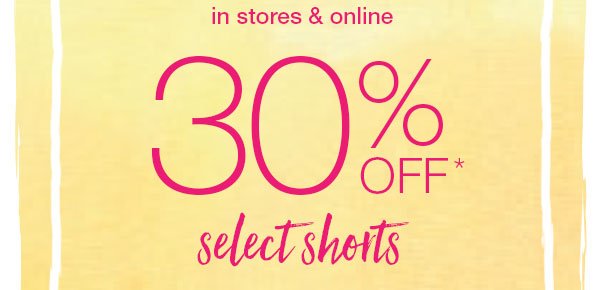 In stores and online. 30% off* select shorts