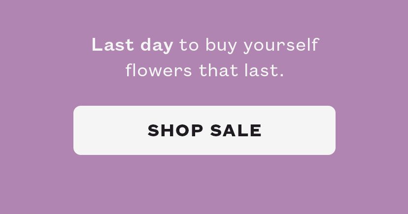 Last day to buy yourself flowers that last.