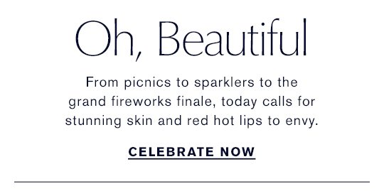 Oh, Beautiful | From picnics to sparklers to the grand fireworks finale, today calls for glowing skin, complexion perfection and red hot lips to envy. | Celebrate Now