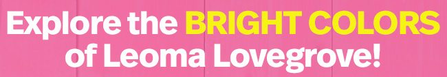Explore the Bright Colors of Leoma Lovegrove!