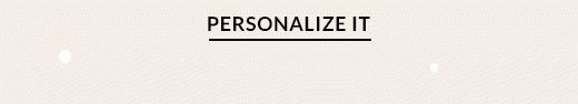 PERSONALIZE IT.