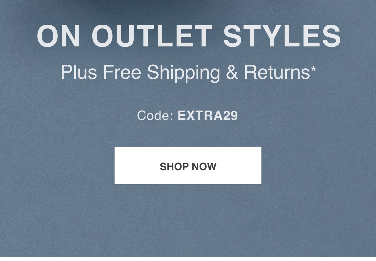 SAVE AN EXTRA 29% On Outlet Styles. Plus Free Shipping & Returns. Code: EXTRA29*