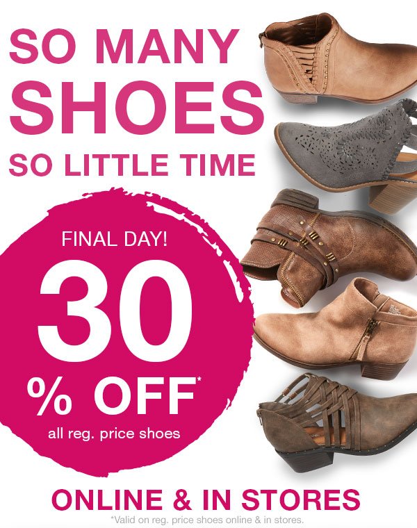 So many shoes so little time. Final day! 30% off* all reg. price shoes. Online and in stores. *Valid on reg. price shoes online and in stores.