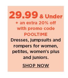 29.99 and under plus an extra 20% off with promo code POOLTIME dresses, jumpsuits and rompers for women. shop now.