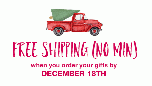 Free shipping (no min) when you order your gifts by December 18.