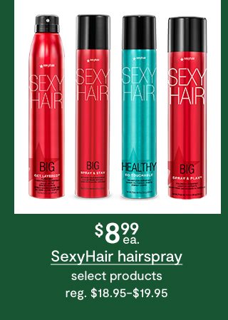 $8.99 each SexyHair hairspray, select products, regular $18.95 to $19.95
