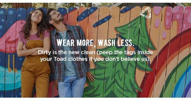 Wear More, Wash Less - Dirty is the new clean