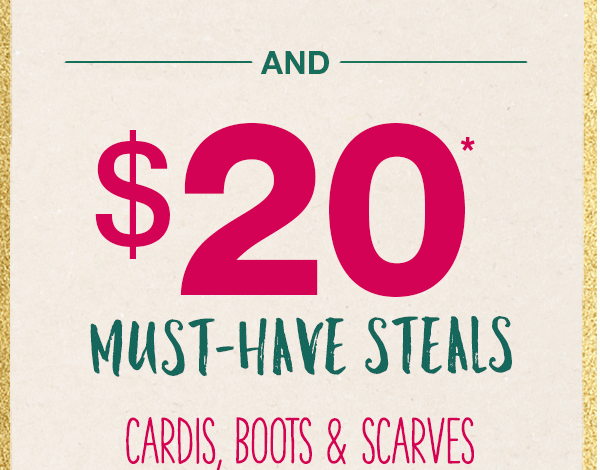 And $20* must-have steals. Cardis, boots and scarves.