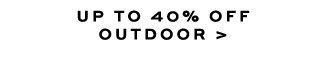 UP TO 40% OFF OUTDOOR >