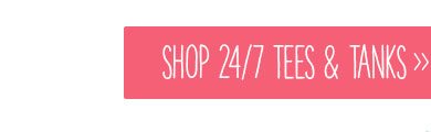 Shop 24/7 tees and tanks