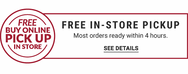 Free Buy Online, Pickup in Store - Most orders ready within 4 hours. See Details.