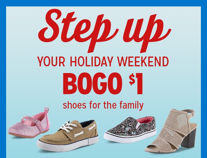 Step up YOUR HOLIDAY WEEKEND BOGO $1 shoes for the family